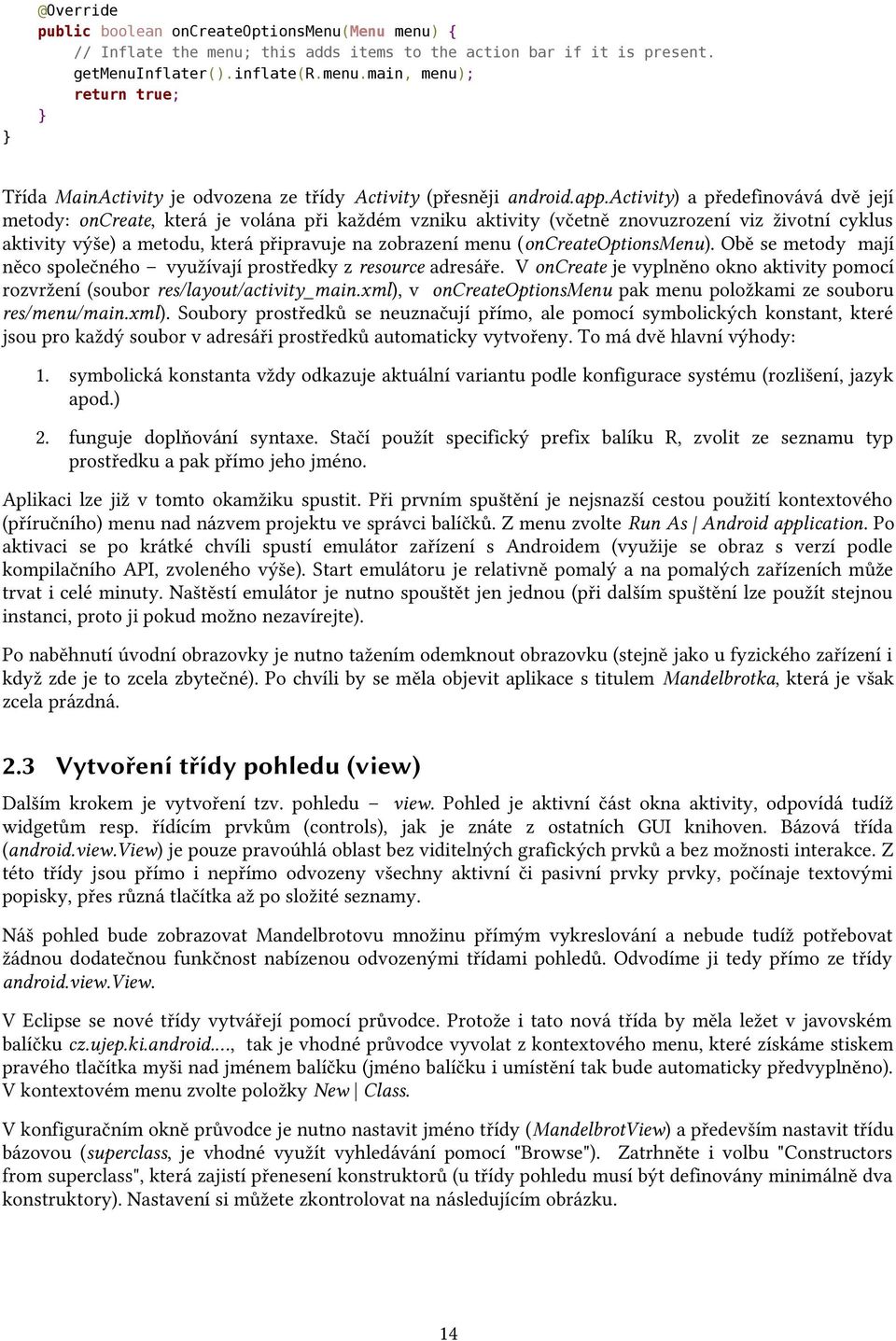 (oncreateoptionsmenu). Obě se metody mají něco společného využívají prostředky z resource adresáře. V oncreate je vyplněno okno aktivity pomocí rozvržení (soubor res/layout/activity_main.