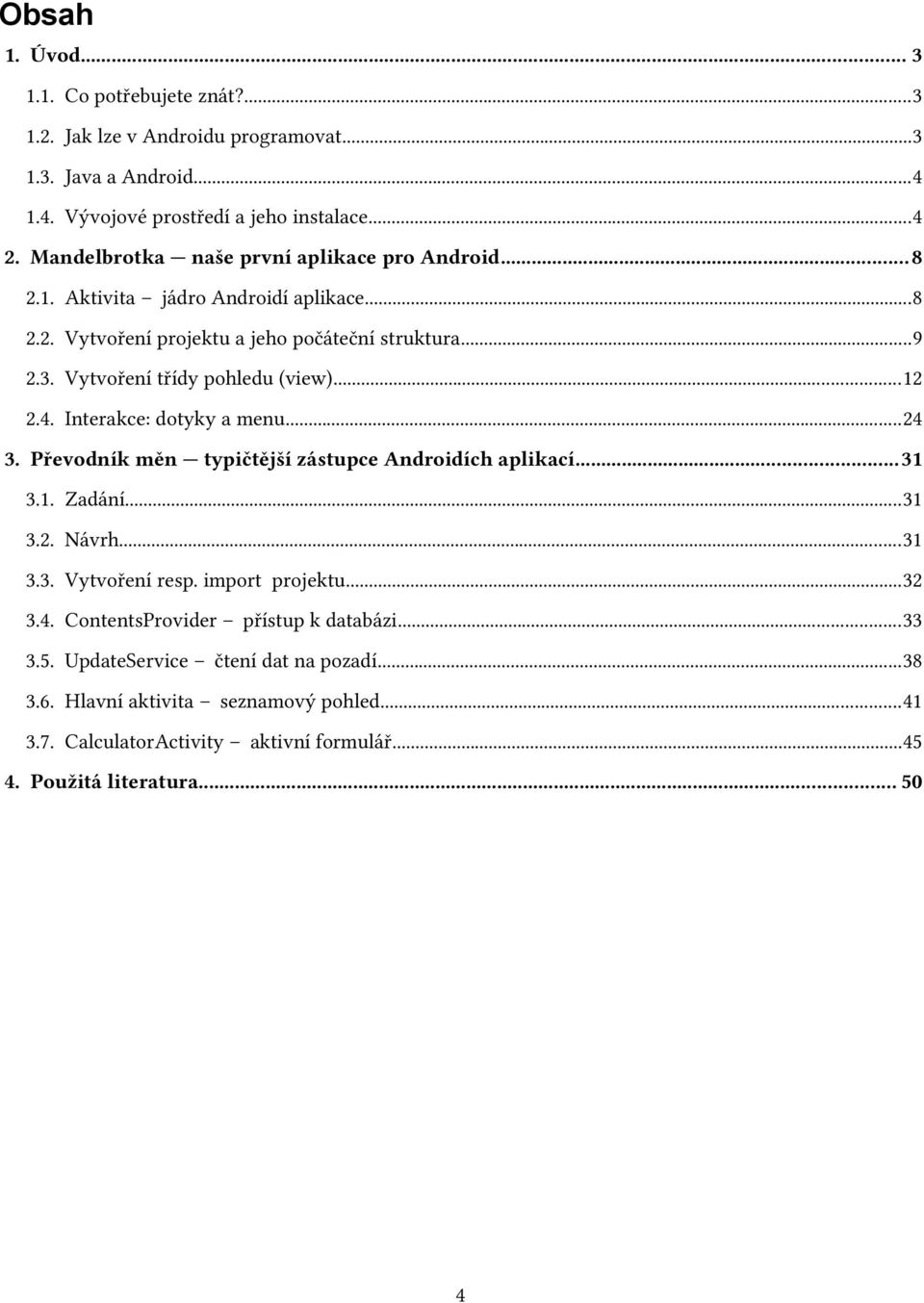 ..12 2.4. Interakce: dotyky a menu...24 3. Převodník měn typičtější zástupce Androidích aplikací...31 3.1. Zadání...31 3.2. Návrh...31 3.3. Vytvoření resp. import projektu...32 3.4. ContentsProvider přístup k databázi.