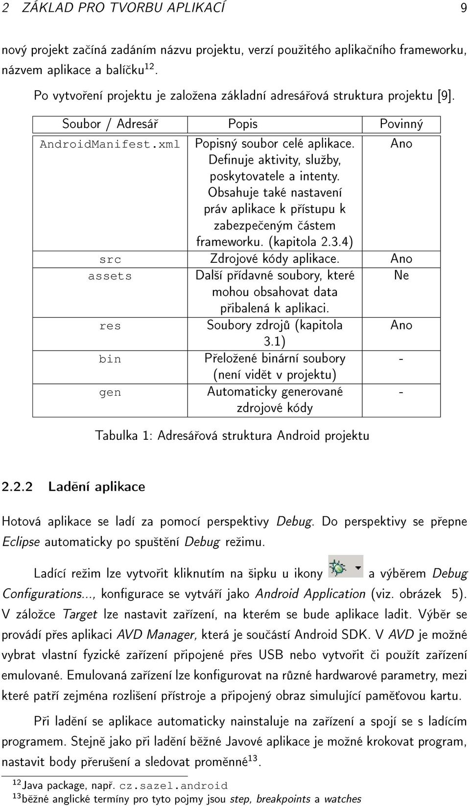 Obsahuje také nastavení práv aplikace k p ístupu k zabezpe eným ástem frameworku. (kapitola 2.3.4) src Zdrojové kódy aplikace.