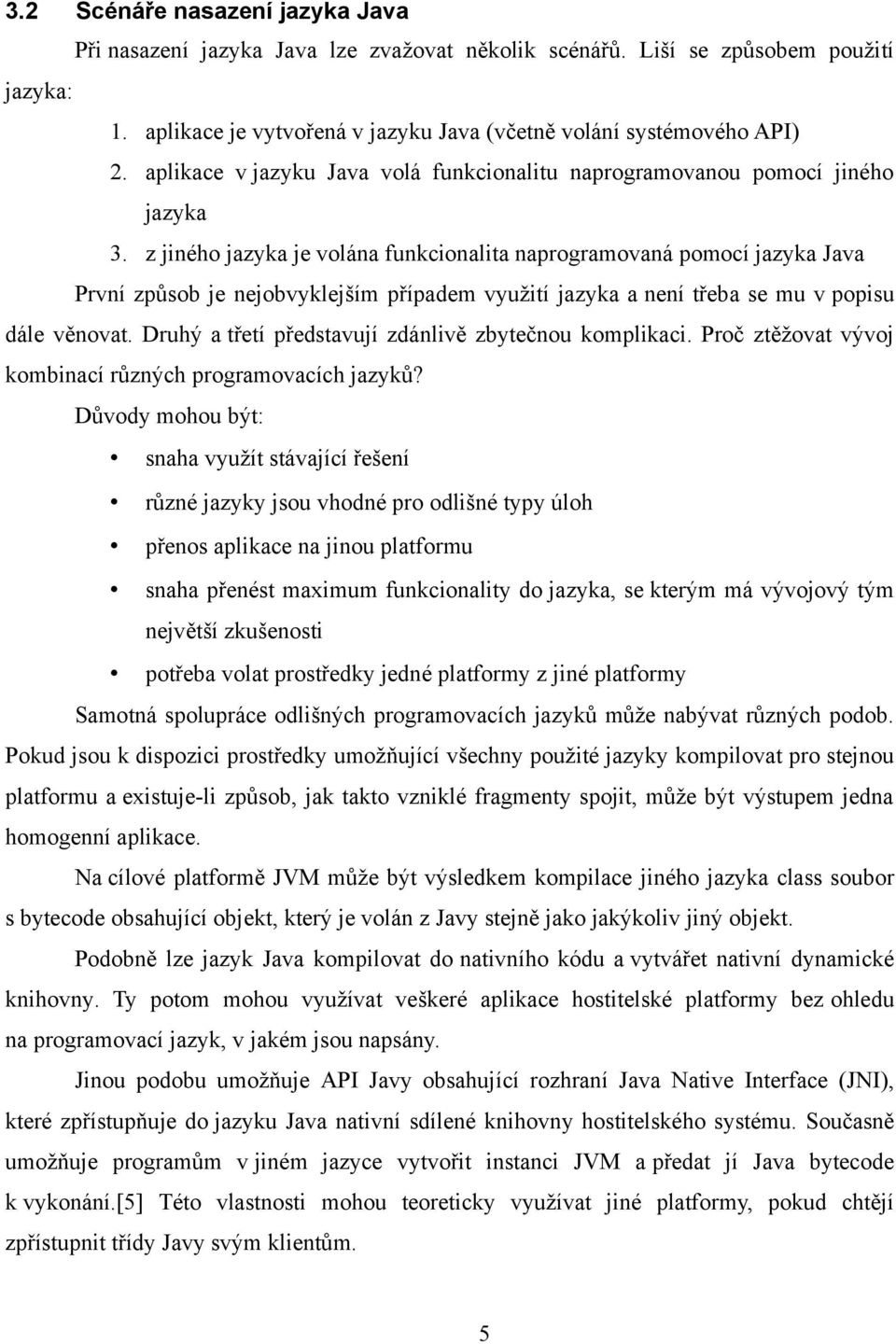 z jiného jazyka je volána funkcionalita naprogramovaná pomocí jazyka Java První způsob je nejobvyklejším případem využití jazyka a není třeba se mu v popisu dále věnovat.