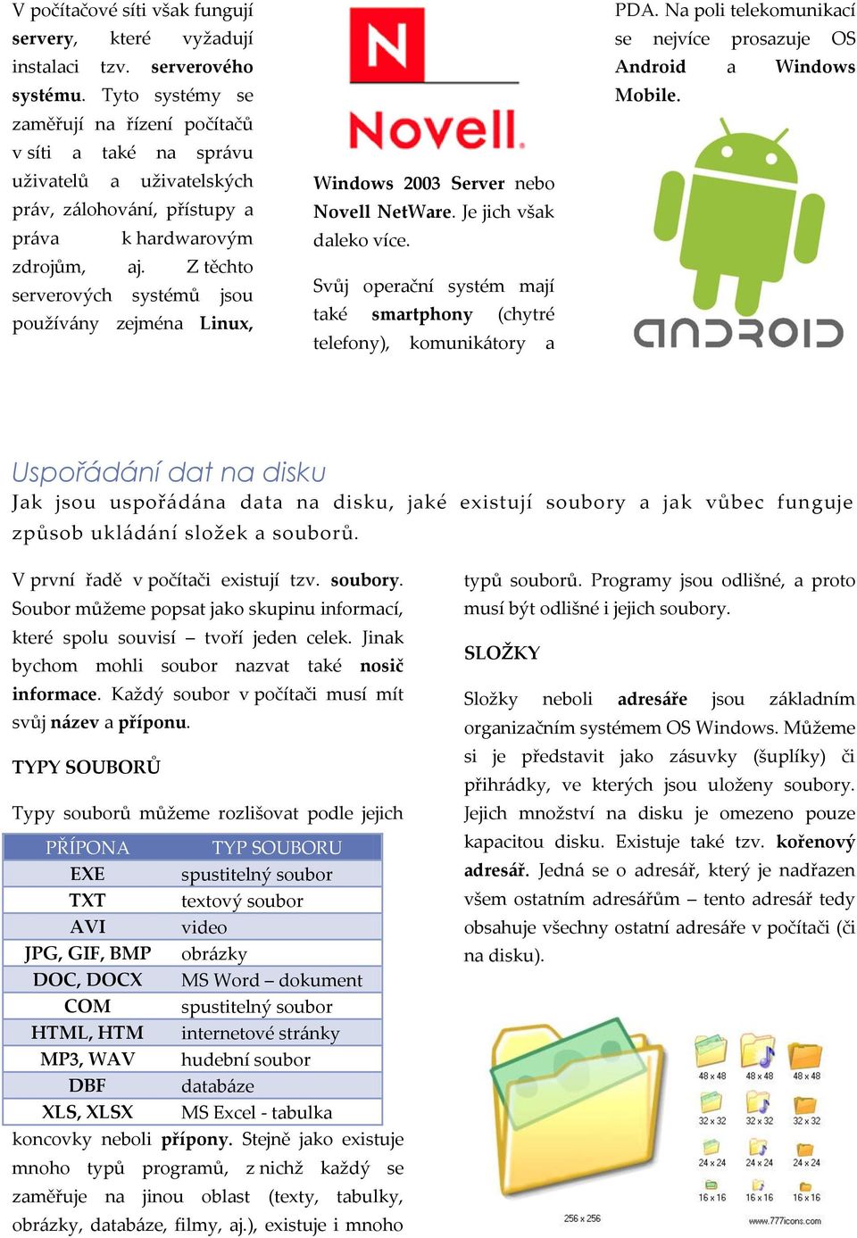 Z těchto serverových systémů jsou používány zejména Linux, Windows 2003 Server nebo Novell NetWare. Je jich však daleko více.