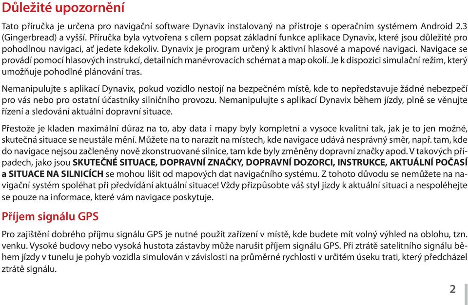 Navigace se provádí pomocí hlasových instrukcí, detailních manévrovacích schémat a map okolí. Je k dispozici simulační režim, který umožňuje pohodlné plánování tras.