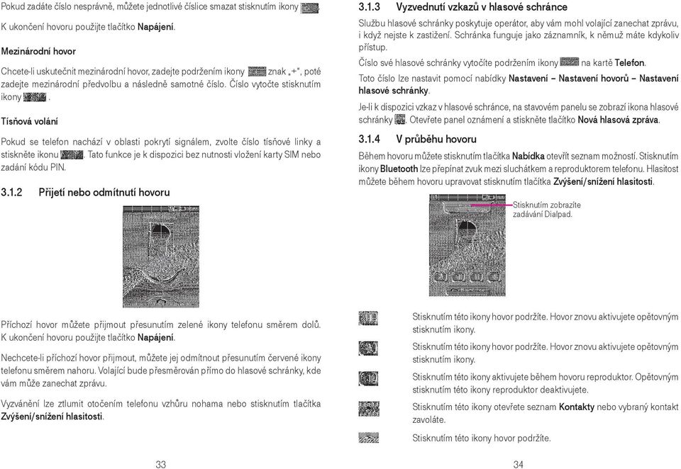 Tísňová volání Pokud se telefon nachází v oblasti pokrytí signálem, zvolte číslo tísňové linky a stiskněte ikonu. Tato funkce je k dispozici bez nutnosti vložení karty SIM nebo zadání kódu PIN. 3.1.