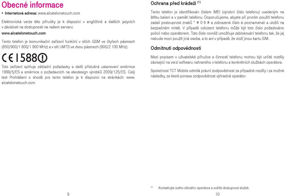 Toto zařízení splňuje základní požadavky a další příslušná ustanovení směrnice 1999/5/ES a směrnice o požadavcích na ekodesign výrobků 2009/125/ES.