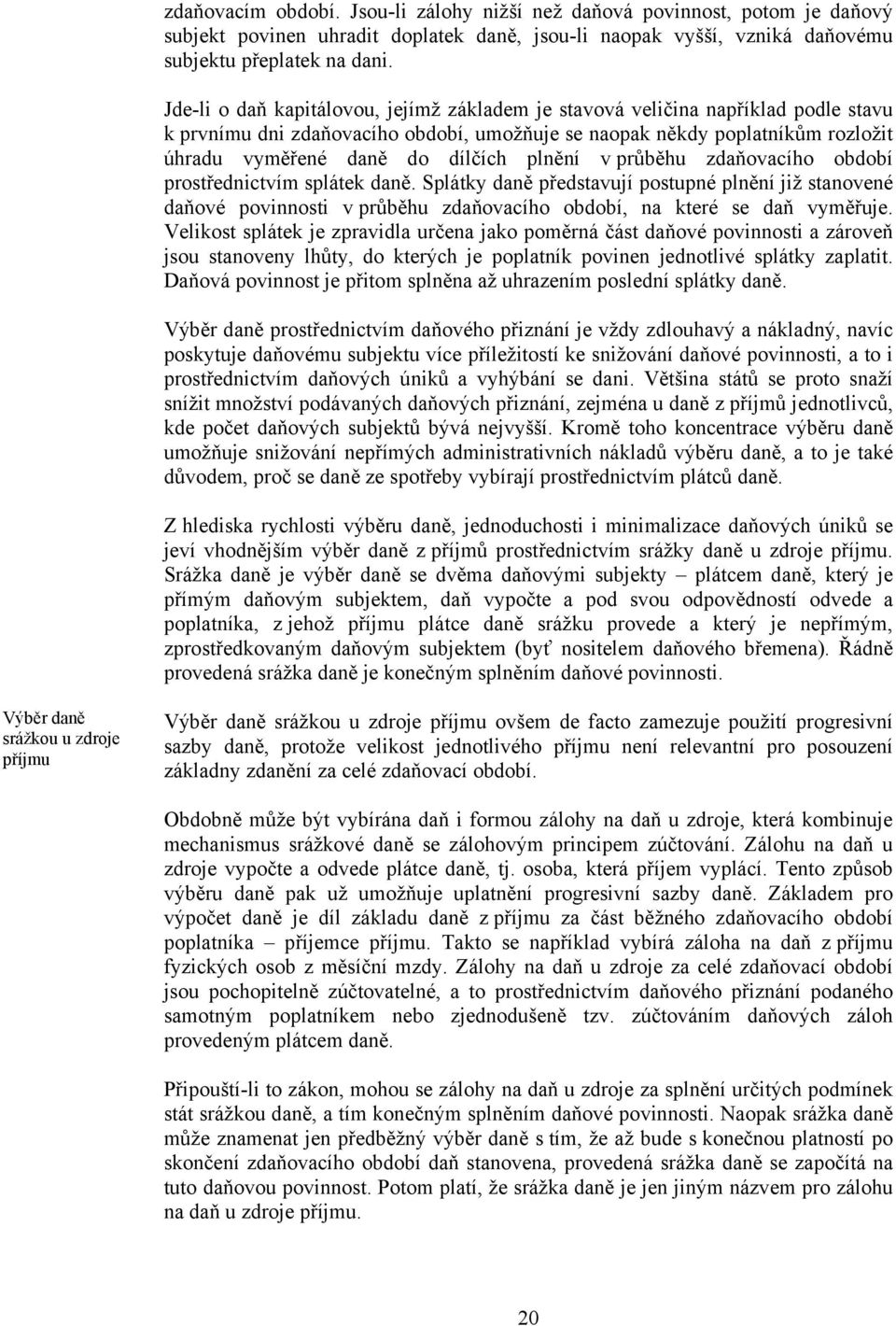 plnění v průběhu zdaňovacího období prostřednictvím splátek daně. Splátky daně představují postupné plnění již stanovené daňové povinnosti v průběhu zdaňovacího období, na které se daň vyměřuje.