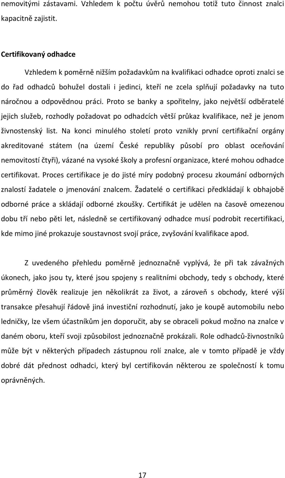 odpovědnou práci. Proto se banky a spořitelny, jako největší odběratelé jejich služeb, rozhodly požadovat po odhadcích větší průkaz kvalifikace, než je jenom živnostenský list.