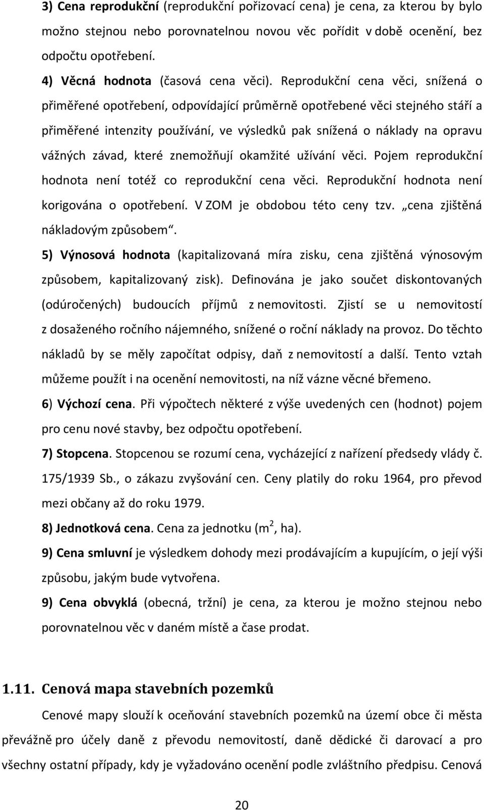 Reprodukční cena věci, snížená o přiměřené opotřebení, odpovídající průměrně opotřebené věci stejného stáří a přiměřené intenzity používání, ve výsledků pak snížená o náklady na opravu vážných závad,