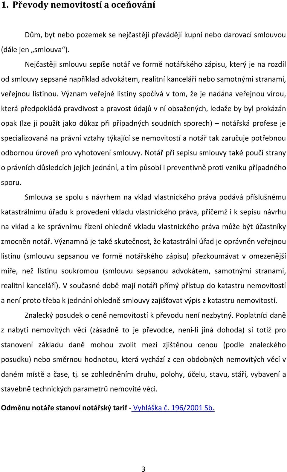 Význam veřejné listiny spočívá v tom, že je nadána veřejnou vírou, která předpokládá pravdivost a pravost údajů v ní obsažených, ledaže by byl prokázán opak (lze ji použít jako důkaz při případných