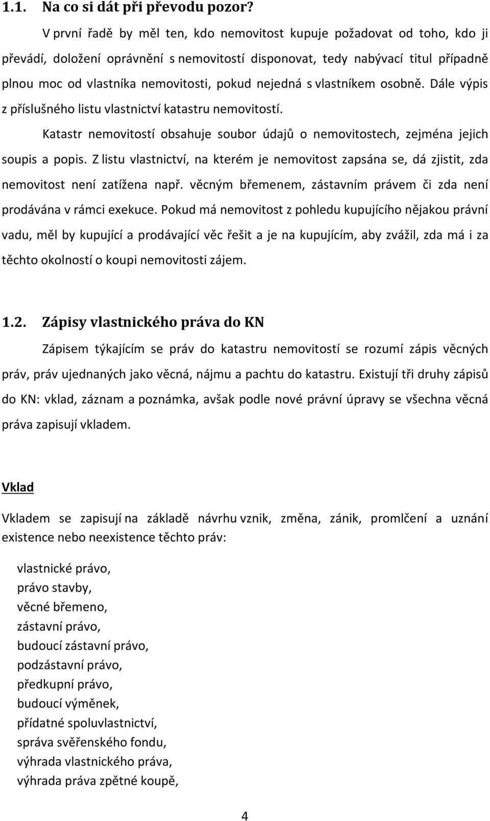 nejedná s vlastníkem osobně. Dále výpis z příslušného listu vlastnictví katastru nemovitostí. Katastr nemovitostí obsahuje soubor údajů o nemovitostech, zejména jejich soupis a popis.