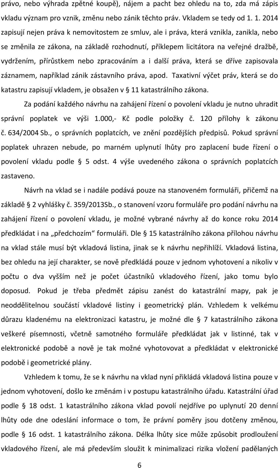 přírůstkem nebo zpracováním a i další práva, která se dříve zapisovala záznamem, například zánik zástavního práva, apod.