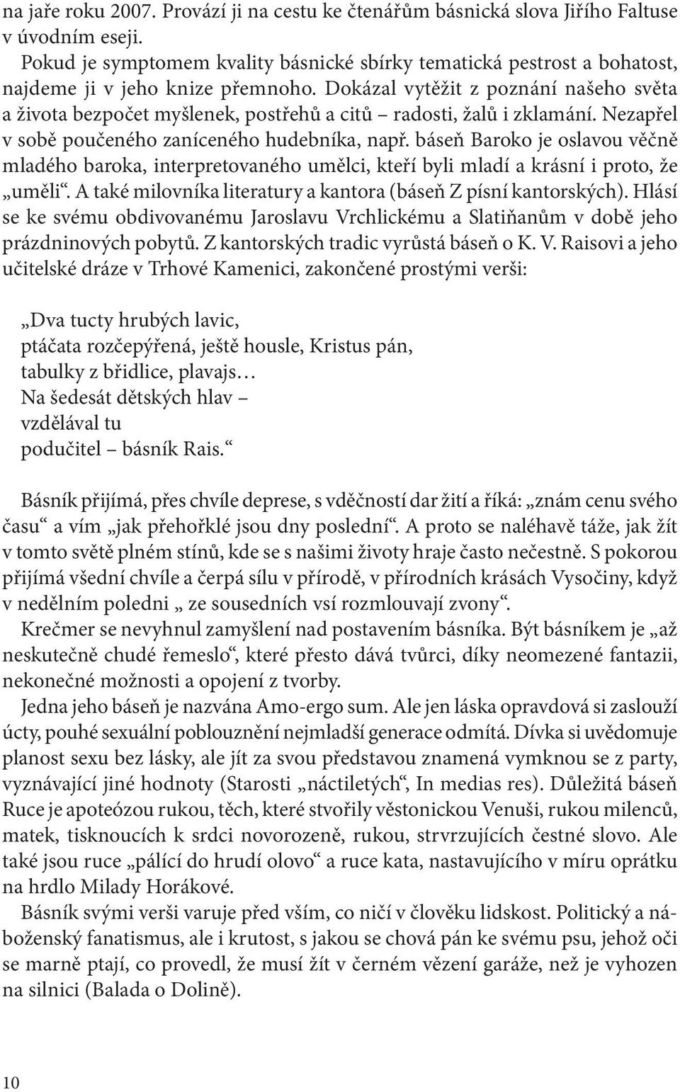 Dokázal vytěžit z poznání našeho světa a života bezpočet myšlenek, postřehů a citů radosti, žalů i zklamání. Nezapřel v sobě poučeného zaníceného hudebníka, např.