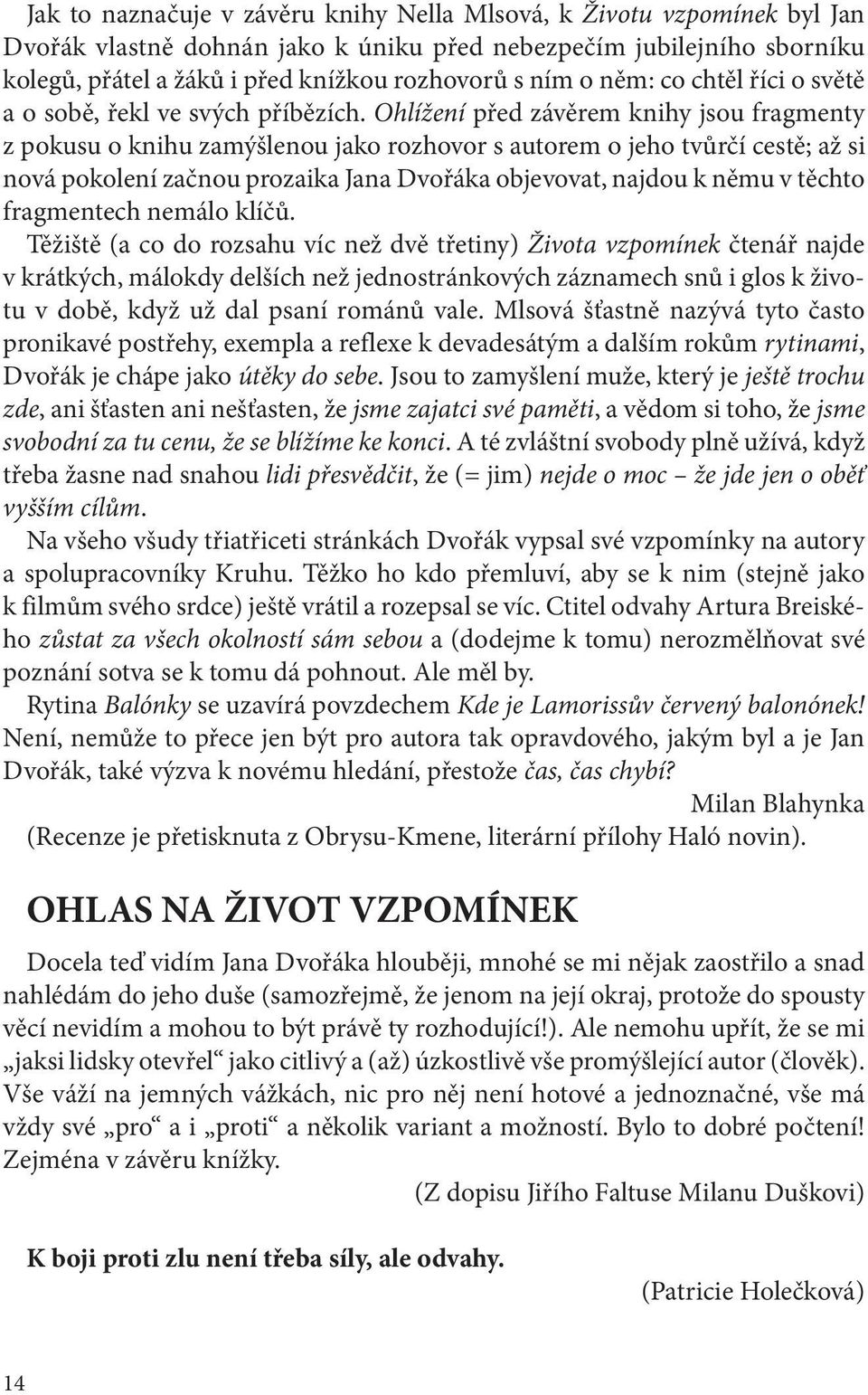 Ohlížení před závěrem knihy jsou fragmenty z pokusu o knihu zamýšlenou jako rozhovor s autorem o jeho tvůrčí cestě; až si nová pokolení začnou prozaika Jana Dvořáka objevovat, najdou k němu v těchto