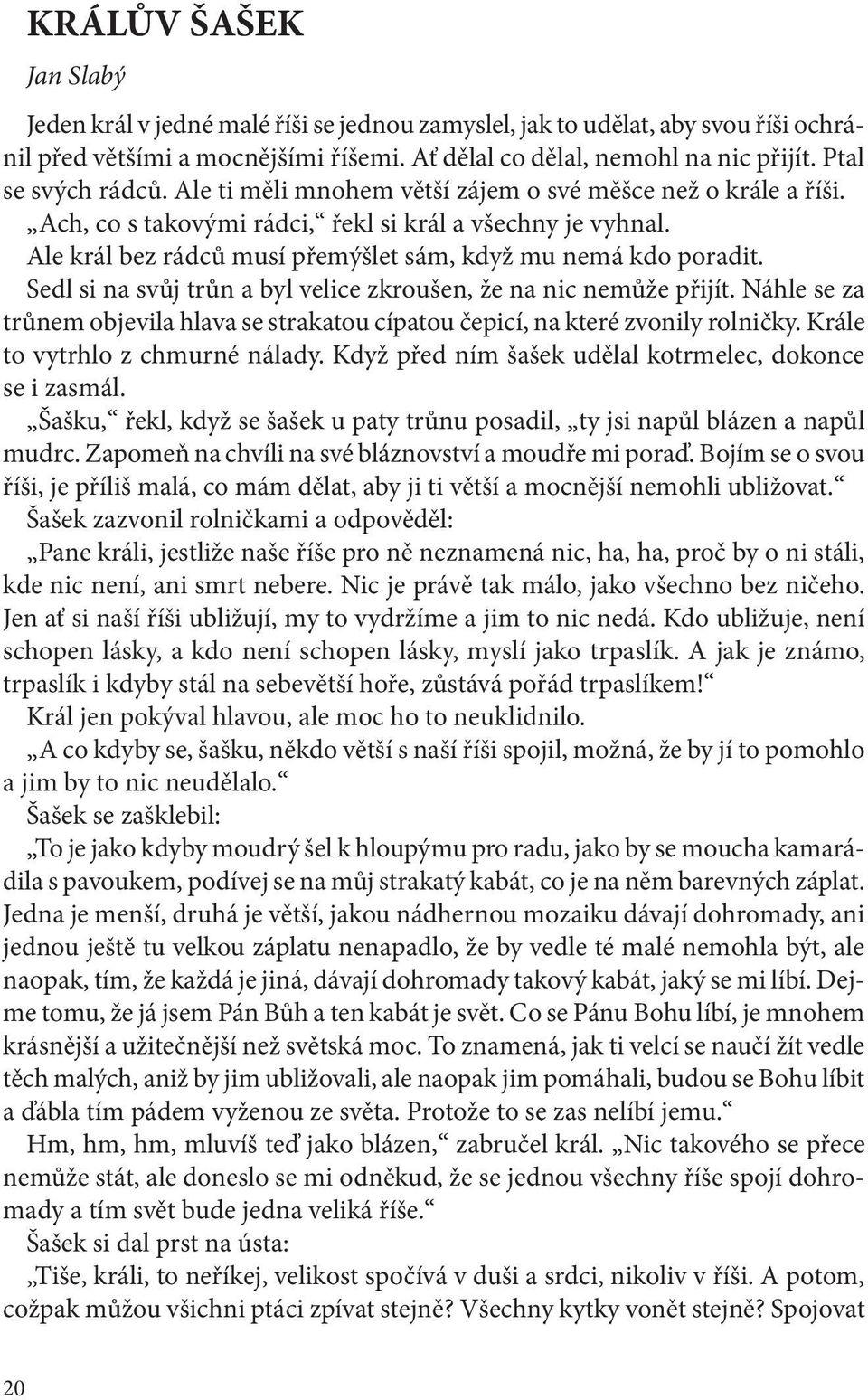 Ale král bez rádců musí přemýšlet sám, když mu nemá kdo poradit. Sedl si na svůj trůn a byl velice zkroušen, že na nic nemůže přijít.