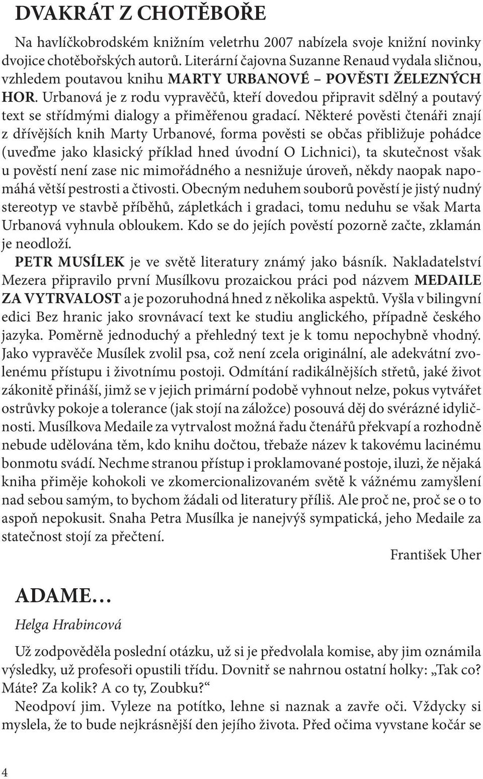 Urbanová je z rodu vypravěčů, kteří dovedou připravit sdělný a poutavý text se střídmými dialogy a přiměřenou gradací.