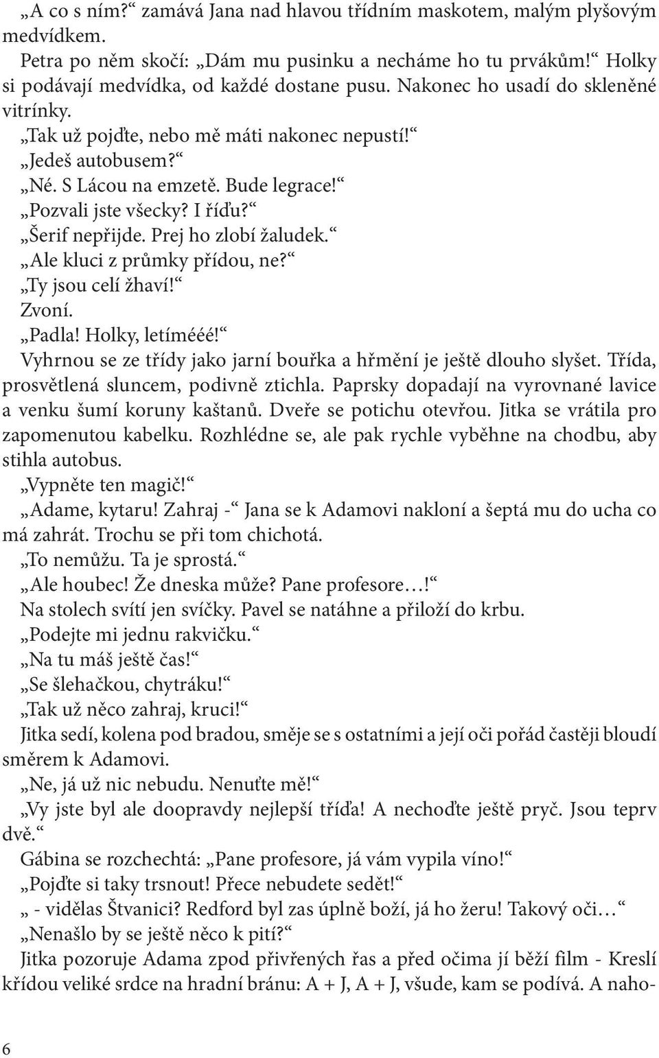 Prej ho zlobí žaludek. Ale kluci z průmky přídou, ne? Ty jsou celí žhaví! Zvoní. Padla! Holky, letímééé! Vyhrnou se ze třídy jako jarní bouřka a hřmění je ještě dlouho slyšet.