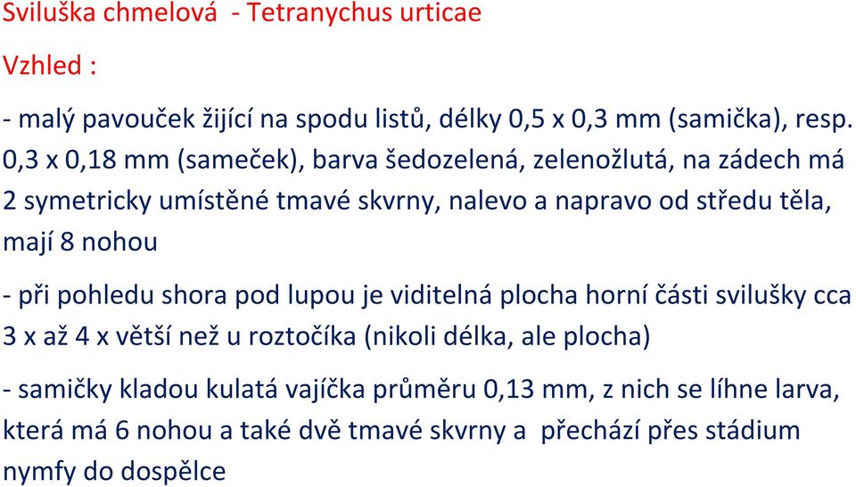 mají 8 nohou - při pohledu shora pod lupou je viditelná plocha horní části svilušky cca 3 x až 4 x větší než u roztočíka (nikoli délka, ale