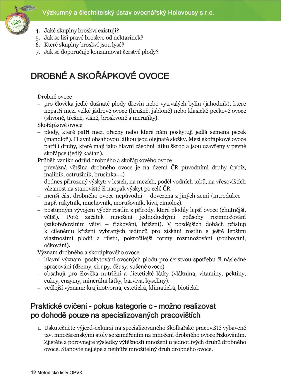 (slivoně, třešně, višně, broskvoně a meruňky). Skořápkové ovoce plody, které patří mezi ořechy nebo které nám poskytují jedlá semena pecek (mandloň). Hlavní obsahovou látkou jsou olejnaté složky.