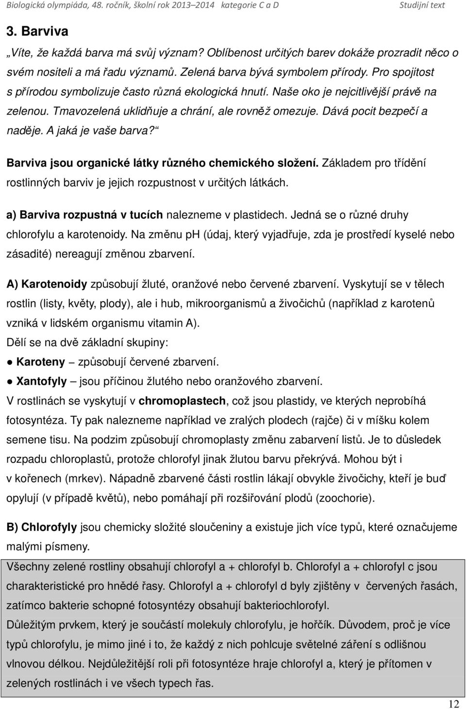 A jaká je vaše barva? Barviva jsou organické látky různého chemického složení. Základem pro třídění rostlinných barviv je jejich rozpustnost v určitých látkách.