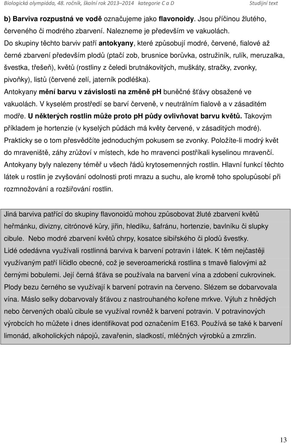 (rostliny z čeledi brutnákovitých, muškáty, stračky, zvonky, pivoňky), listů (červené zelí, jaterník podléška). Antokyany mění barvu v závislosti na změně ph buněčné šťávy obsažené ve vakuolách.