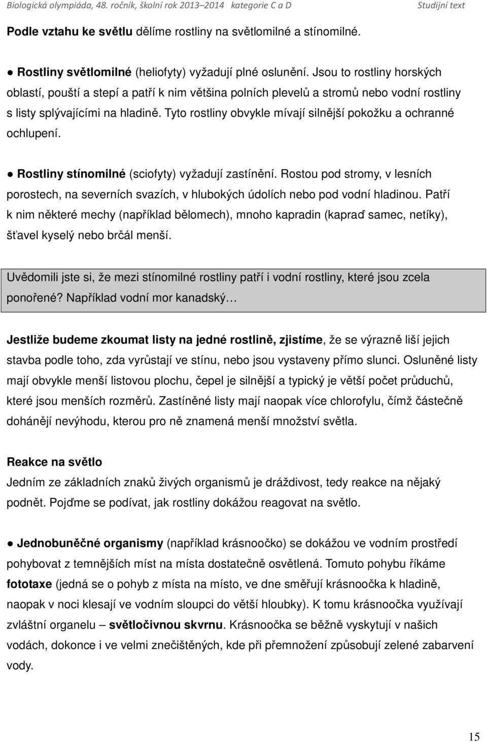 Tyto rostliny obvykle mívají silnější pokožku a ochranné ochlupení. Rostliny stínomilné (sciofyty) vyžadují zastínění.