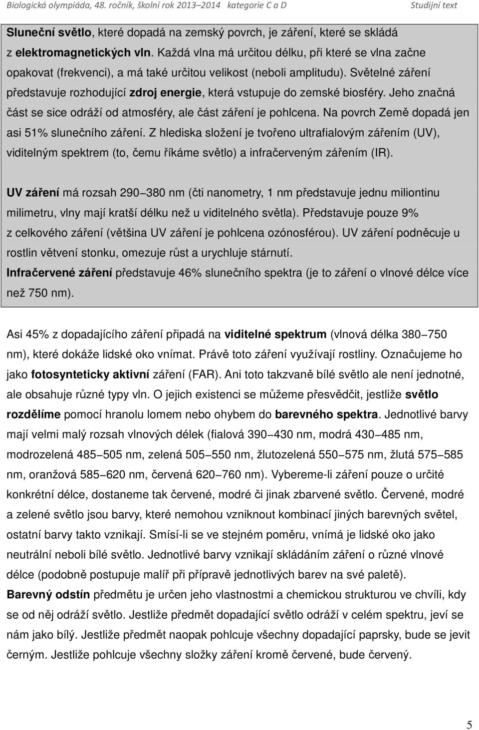 Světelné záření představuje rozhodující zdroj energie, která vstupuje do zemské biosféry. Jeho značná část se sice odráží od atmosféry, ale část záření je pohlcena.