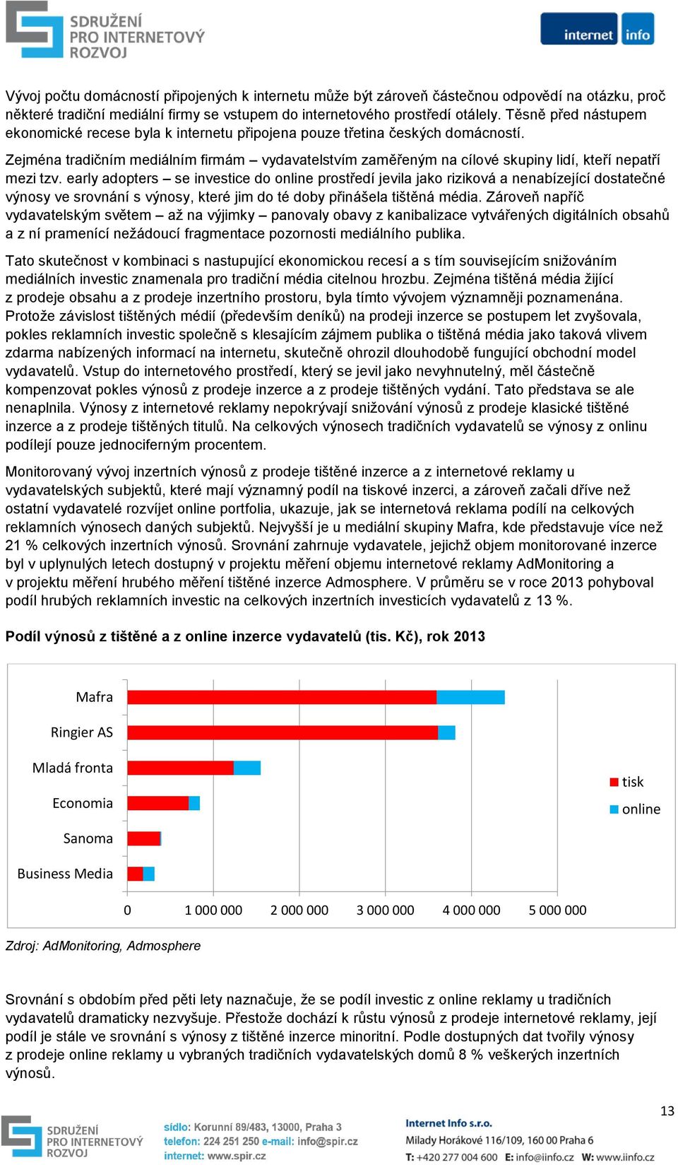 Zejména tradičním mediálním firmám vydavatelstvím zaměřeným na cílové skupiny lidí, kteří nepatří mezi tzv.