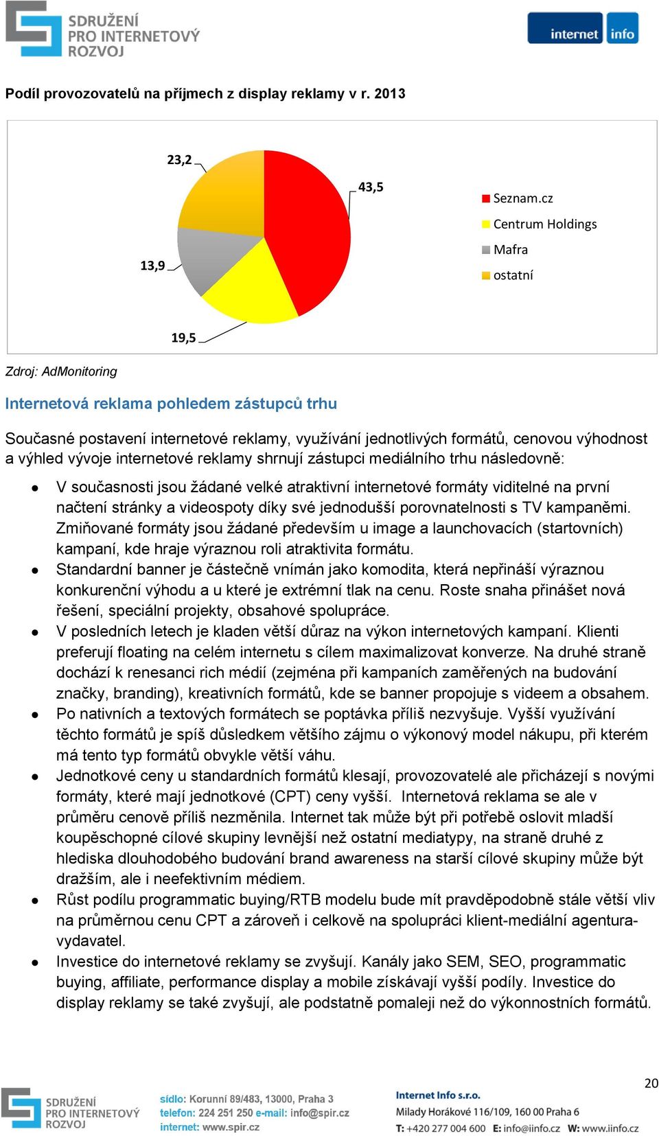 výhled vývoje internetové reklamy shrnují zástupci mediálního trhu následovně: V současnosti jsou žádané velké atraktivní internetové formáty viditelné na první načtení stránky a videospoty díky své