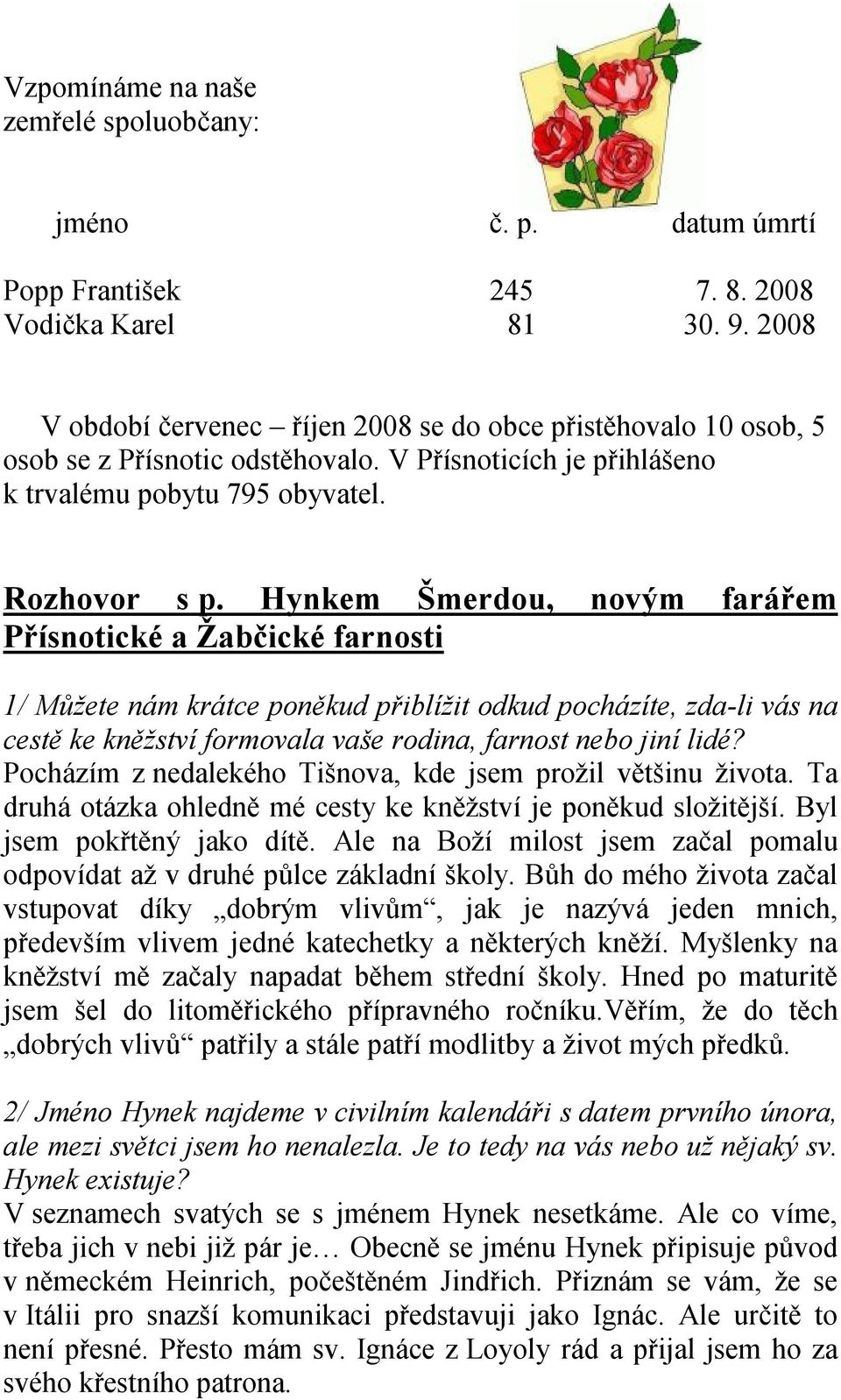 Hynkem Šmerdou, novým farářem Přísnotické a Žabčické farnosti 1/ Můžete nám krátce poněkud přiblížit odkud pocházíte, zda-li vás na cestě ke kněžství formovala vaše rodina, farnost nebo jiní lidé?