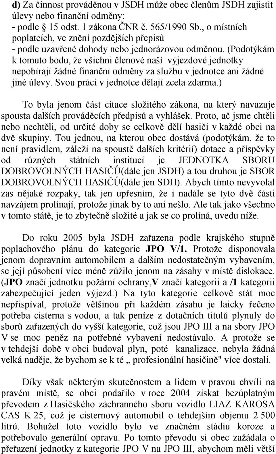 (Podotýkám k tomuto bodu, že všichni členové naší výjezdové jednotky nepobírají žádné finanční odměny za službu v jednotce ani žádné jiné úlevy. Svou práci v jednotce dělají zcela zdarma.