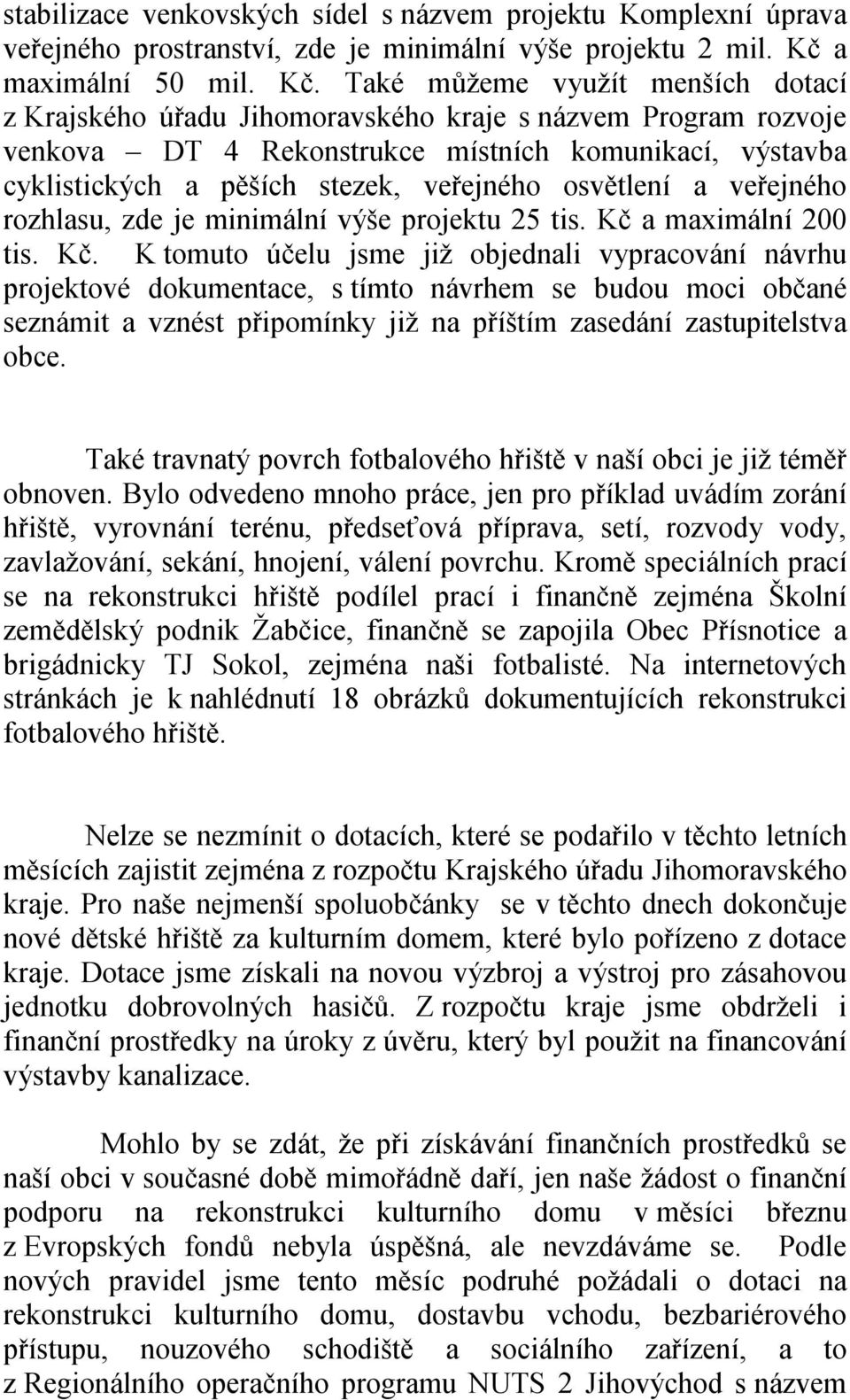 Také můžeme využít menších dotací z Krajského úřadu Jihomoravského kraje s názvem Program rozvoje venkova DT 4 Rekonstrukce místních komunikací, výstavba cyklistických a pěších stezek, veřejného