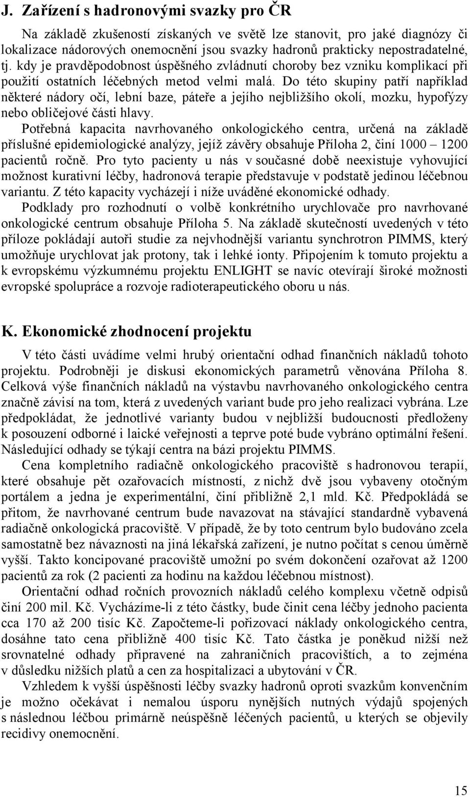 Do této skupiny patří například některé nádory očí, lební baze, páteře a jejího nejbližšího okolí, mozku, hypofýzy nebo obličejové části hlavy.