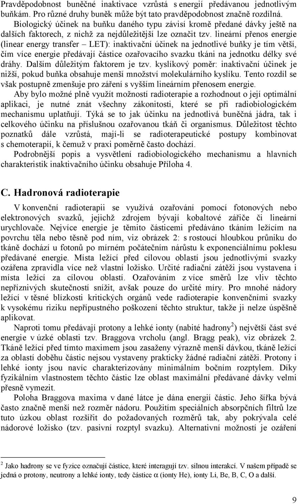 lineární přenos energie (linear energy transfer LET): inaktivační účinek na jednotlivé buňky je tím větší, čím více energie předávají částice ozařovacího svazku tkáni na jednotku délky své dráhy.