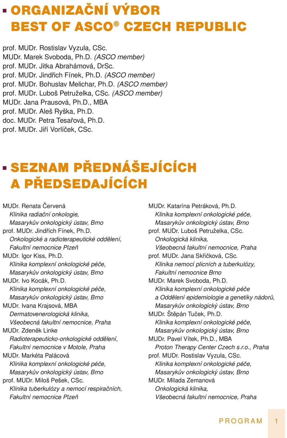 seznam přednášejících a předsedajících MUDr. Renata Červená Klinika radiační onkologie, Masarykův onkologický ústav, Brno prof. MUDr. Jindřích Fínek, Ph.D. Onkologické a radioterapeutické oddělení, Fakultní nemocnice Plzeň MUDr.