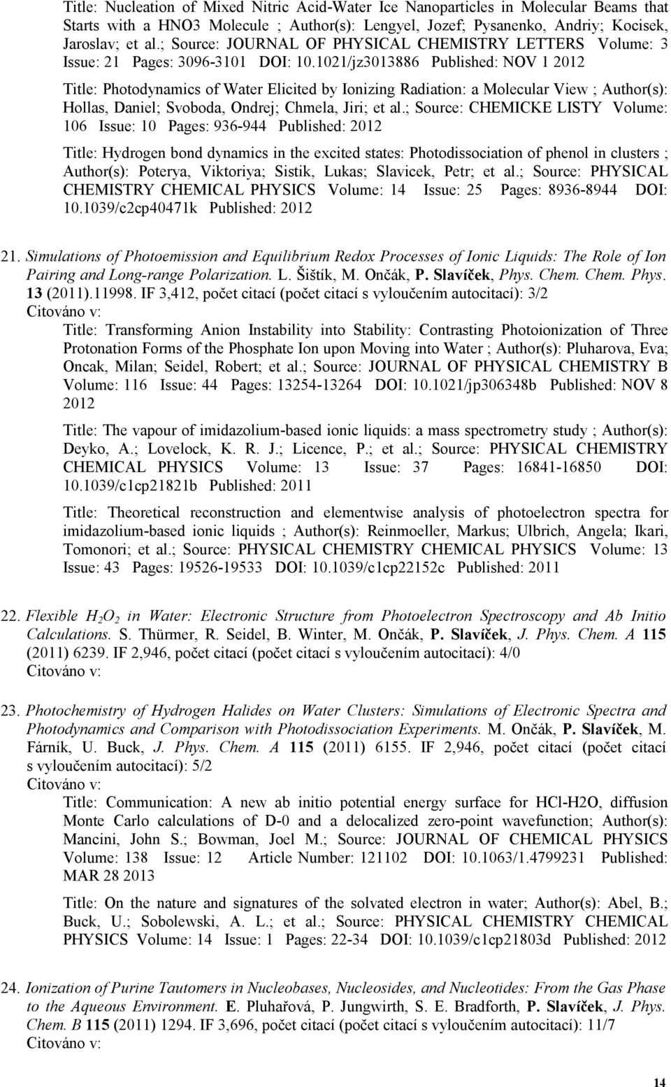 1021/jz3013886 Published: NOV 1 2012 Title: Photodynamics of Water Elicited by Ionizing Radiation: a Molecular View ; Author(s): Hollas, Daniel; Svoboda, Ondrej; Chmela, Jiri; et al.