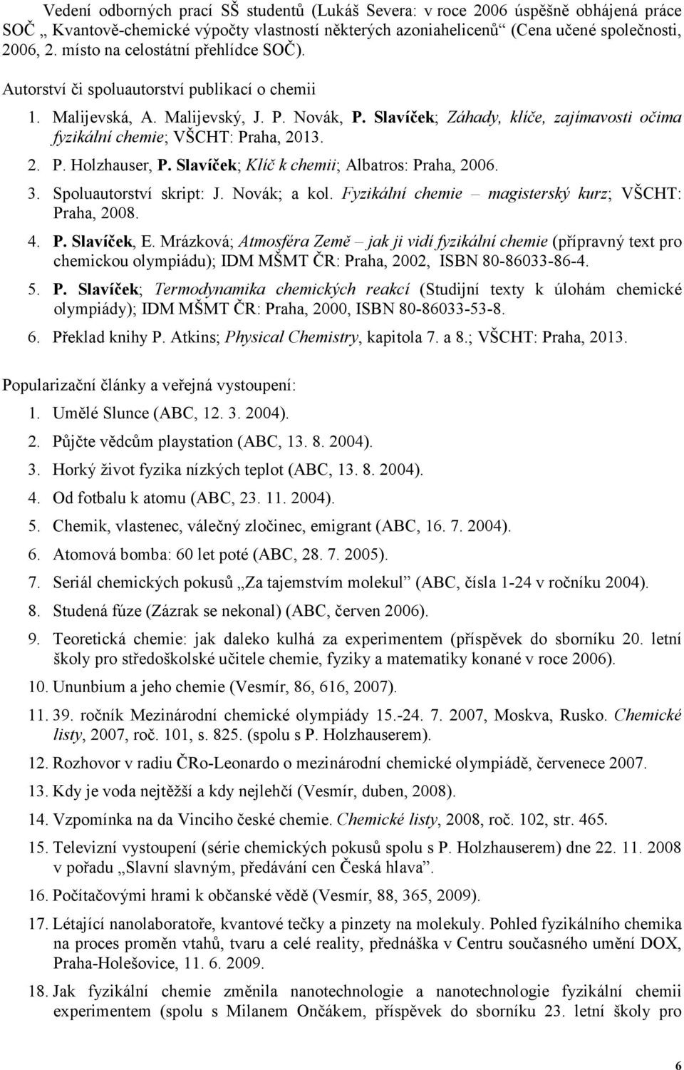 Slavíček; Záhady, klíče, zajímavosti očima fyzikální chemie; VŠCHT: Praha, 2013. 2. P. Holzhauser, P. Slavíček; Klíč k chemii; Albatros: Praha, 2006. 3. Spoluautorství skript: J. Novák; a kol.