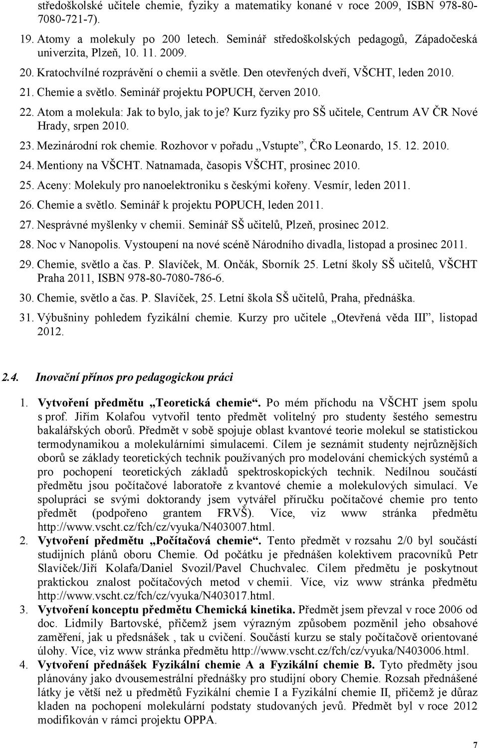 Atom a molekula: Jak to bylo, jak to je? Kurz fyziky pro SŠ učitele, Centrum AV ČR Nové Hrady, srpen 2010. 23. Mezinárodní rok chemie. Rozhovor v pořadu Vstupte, ČRo Leonardo, 15. 12. 2010. 24.