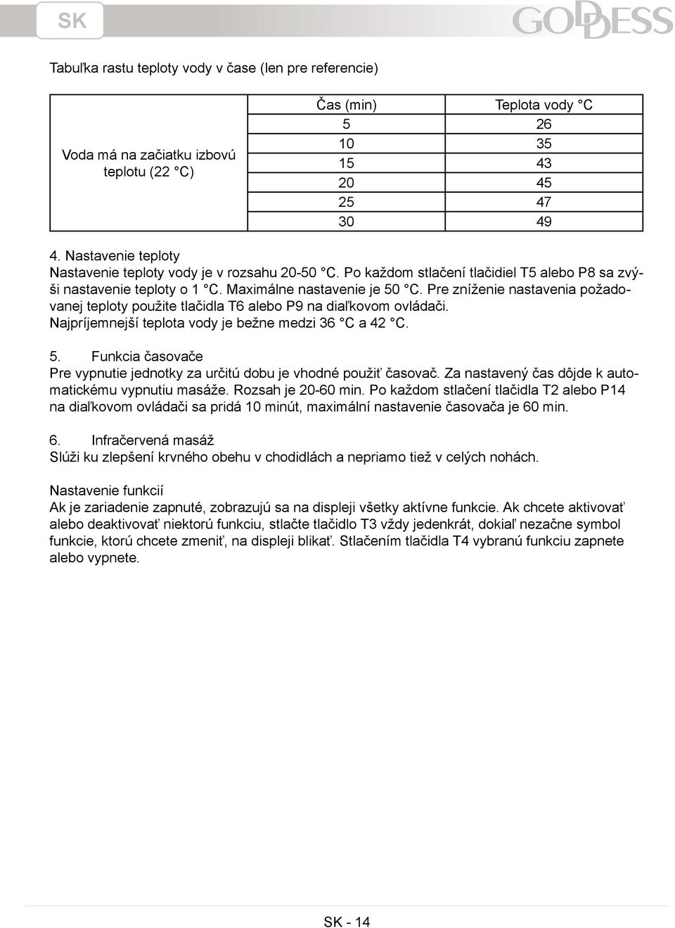 Pre zníženie nastavenia požadovanej teploty použite tlačidla T6 alebo P9 na diaľkovom ovládači. Najpríjemnejší teplota vody je bežne medzi 36 C a 42 C. 5.