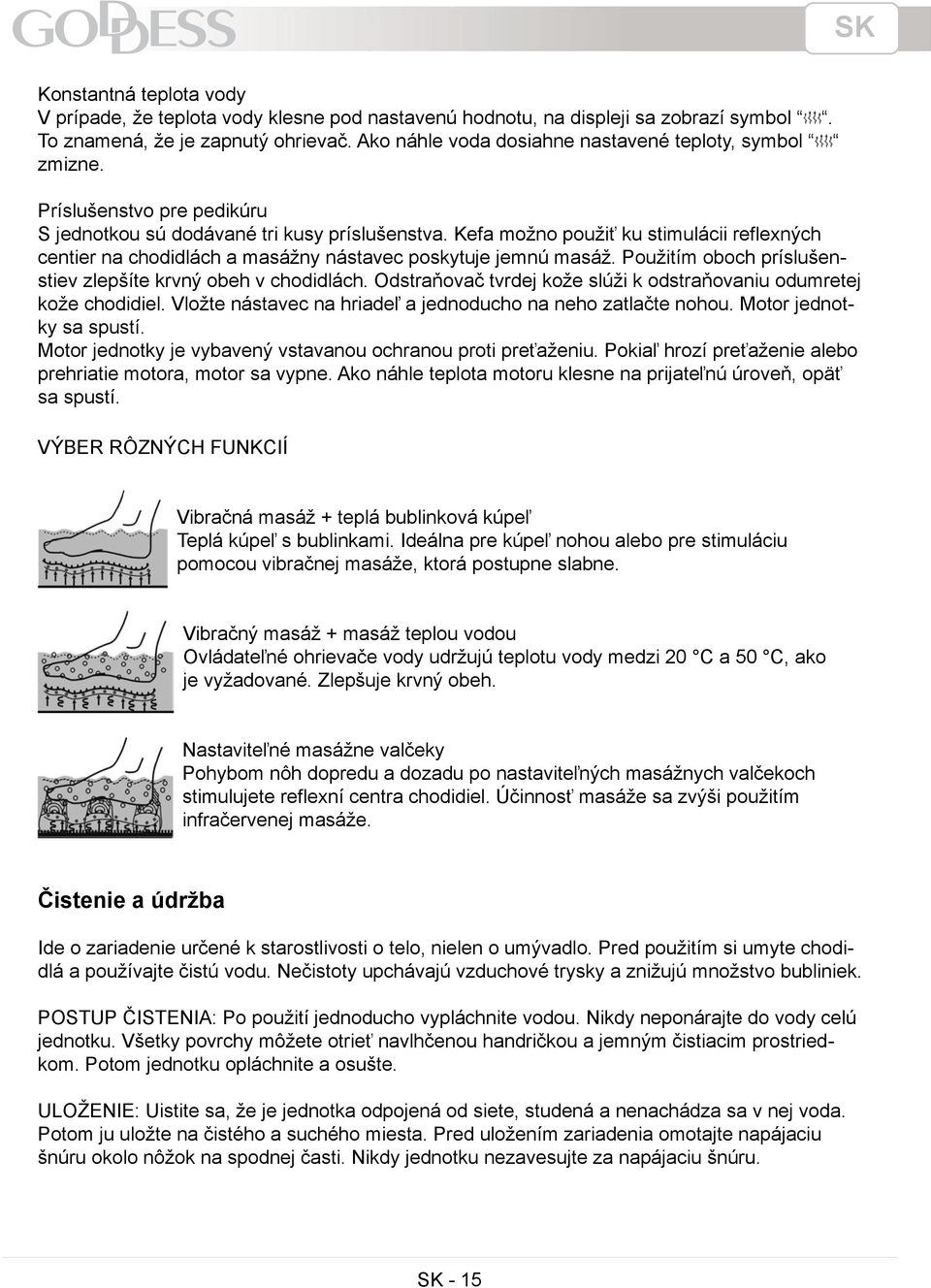 Kefa možno použiť ku stimulácii reflexných centier na chodidlách a masážny nástavec poskytuje jemnú masáž. Použitím oboch príslušenstiev zlepšíte krvný obeh v chodidlách.