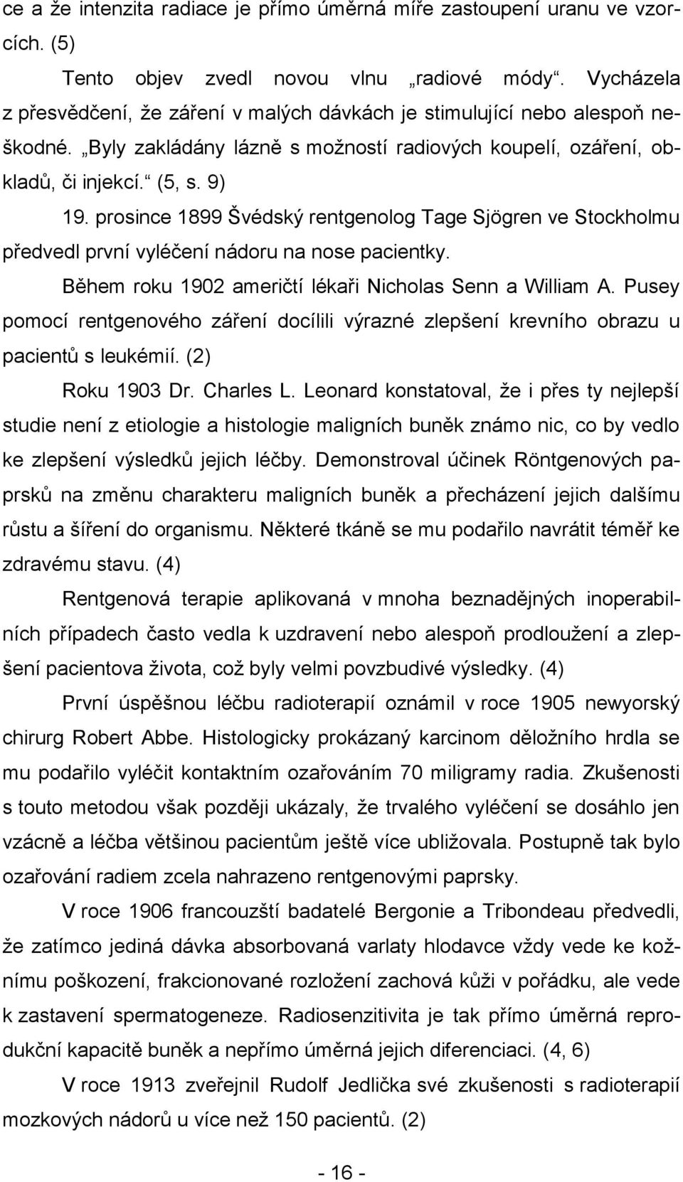 prosince 1899 Švédský rentgenolog Tage Sjögren ve Stockholmu předvedl první vyléčení nádoru na nose pacientky. Během roku 1902 američtí lékaři Nicholas Senn a William A.