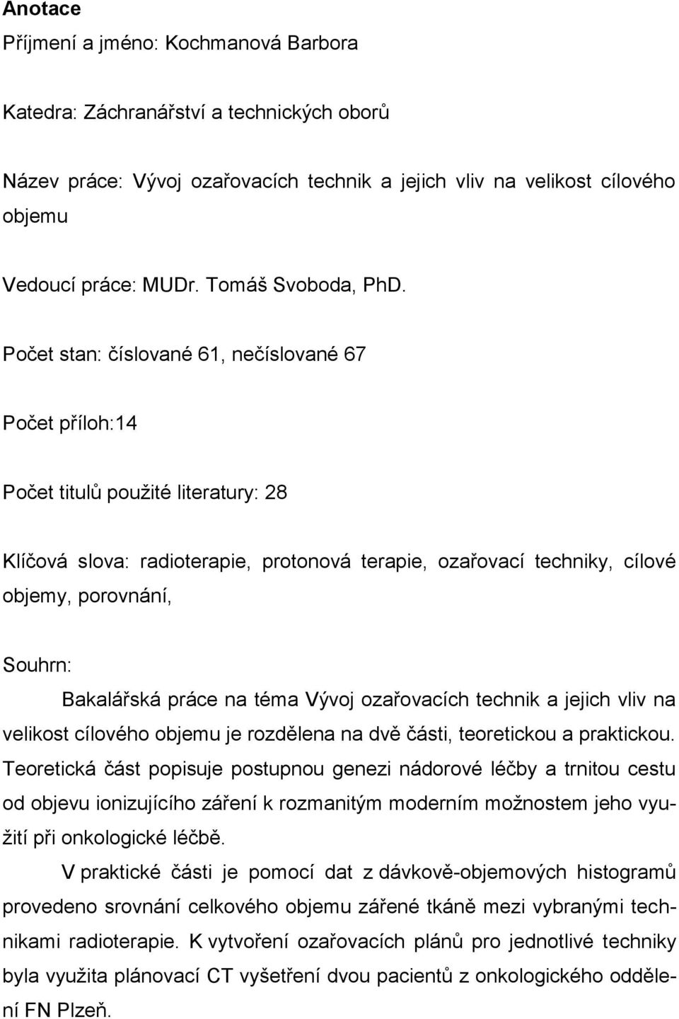 Počet stan: číslované 61, nečíslované 67 Počet příloh:14 Počet titulů použité literatury: 28 Klíčová slova: radioterapie, protonová terapie, ozařovací techniky, cílové objemy, porovnání, Souhrn: