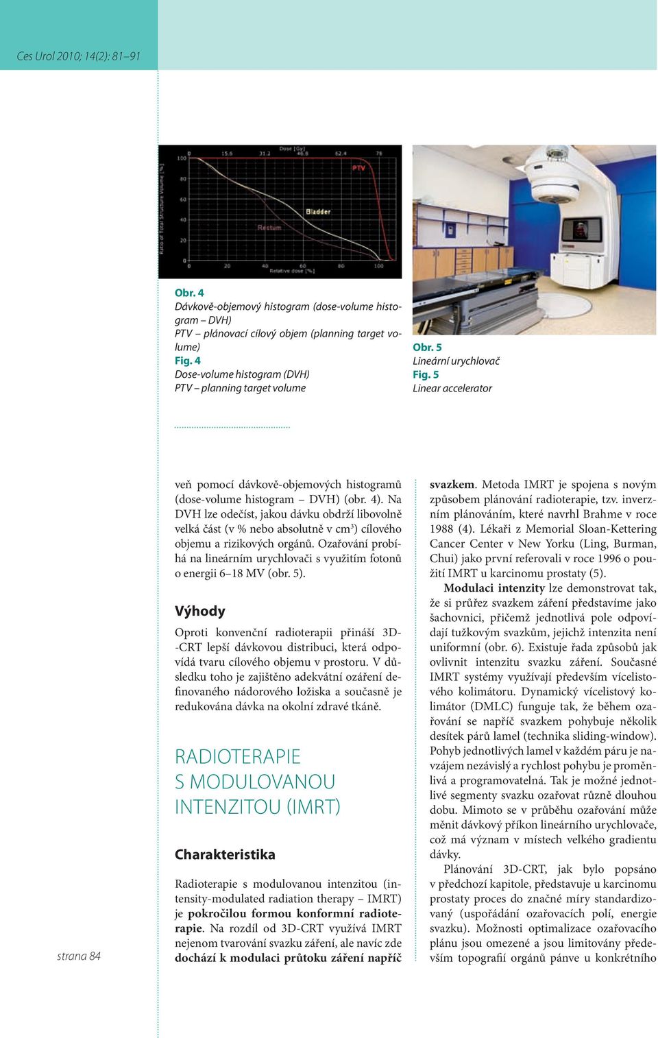 Na DVH lze odečíst, jakou dávku obdrží libovolně velká část (v % nebo absolutně v cm 3 ) cílového objemu a rizikových orgánů.