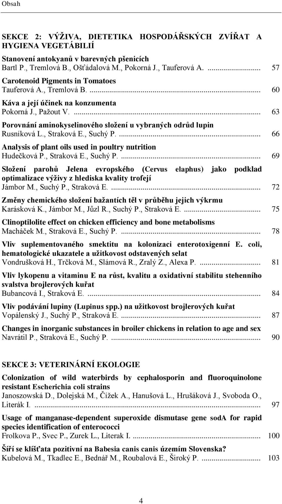 ... 63 Porovnání aminokyselinového sloţení u vybraných odrůd lupin Rusníková L., Straková E., Suchý P.