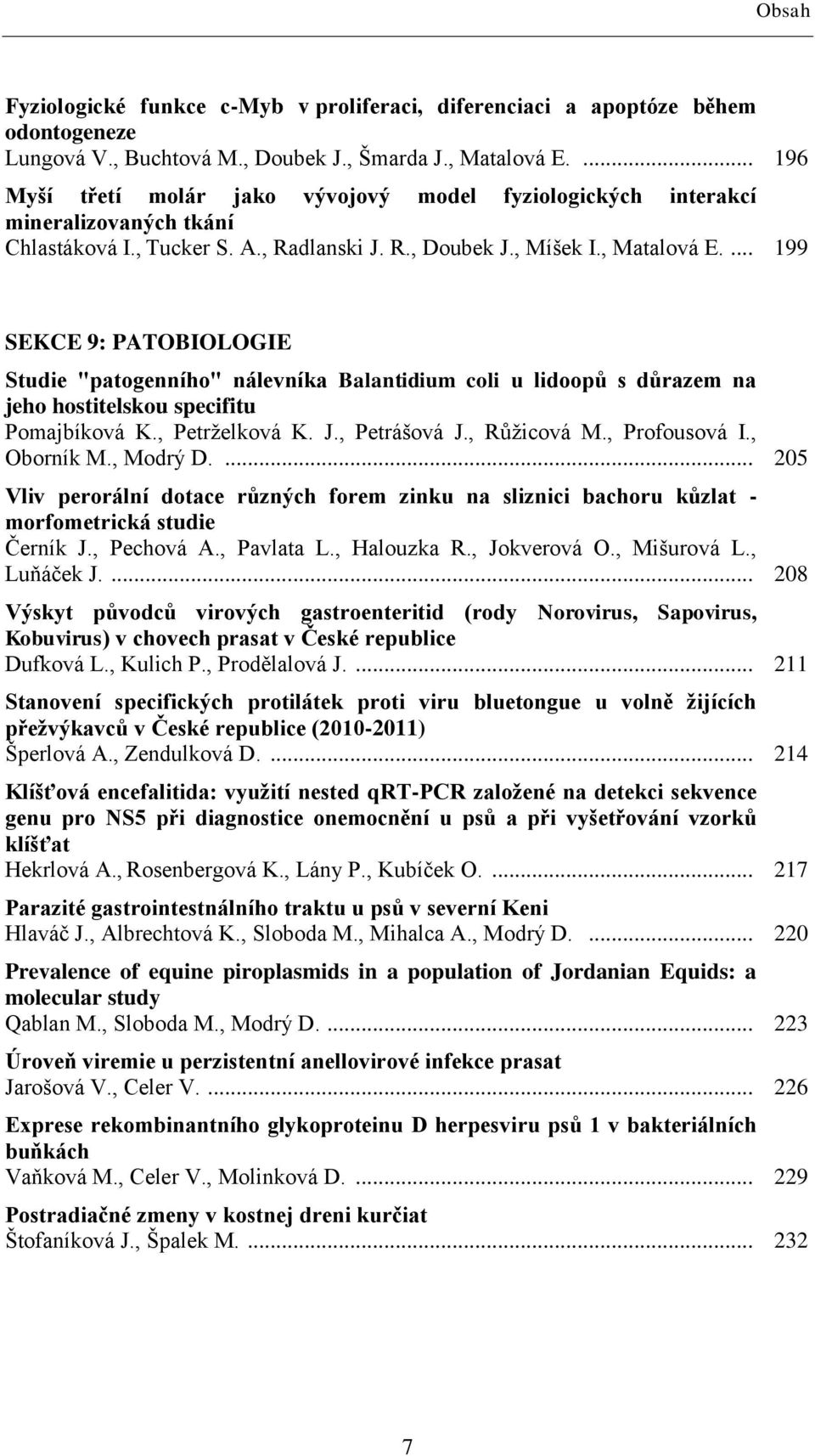 ... 199 SEKCE 9: PATOBIOLOGIE Studie "patogenního" nálevníka Balantidium coli u lidoopů s důrazem na jeho hostitelskou specifitu Pomajbíková K., Petrţelková K. J., Petrášová J., Růţicová M.