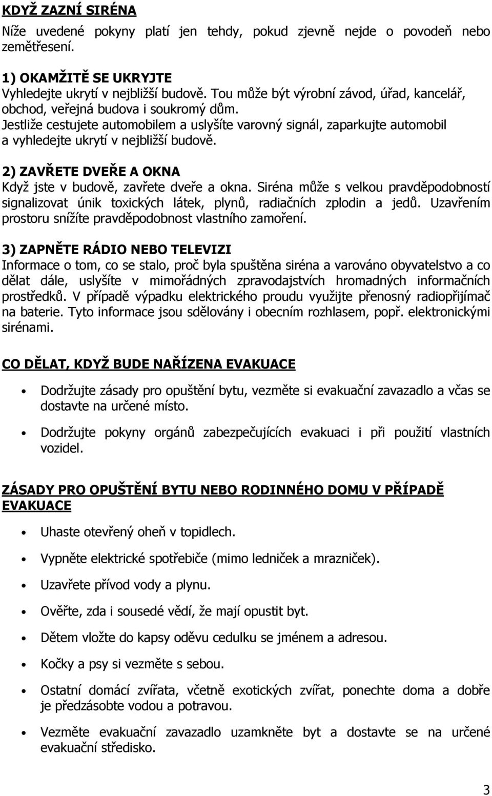 Jestliže cestujete automobilem a uslyšíte varovný signál, zaparkujte automobil a vyhledejte ukrytí v nejbližší budově. 2) ZAVŘETE DVEŘE A OKNA Když jste v budově, zavřete dveře a okna.