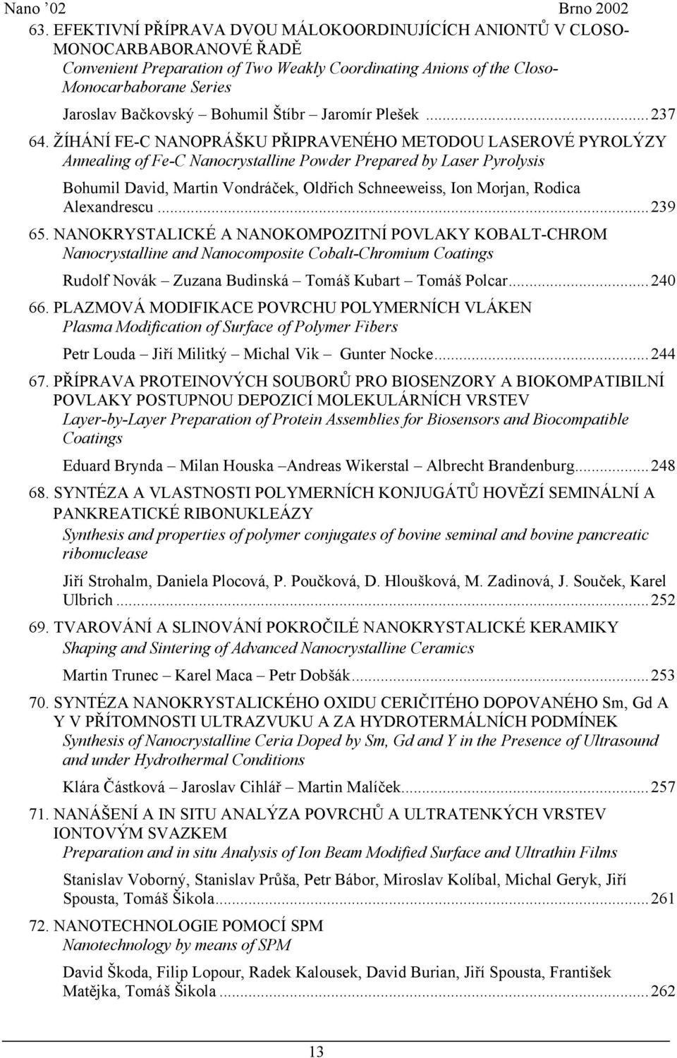 ŽÍHÁNÍ FE-C NANOPRÁŠKU PŘIPRAVENÉHO METODOU LASEROVÉ PYROLÝZY Annealing of Fe-C Nanocrystalline Powder Prepared by Laser Pyrolysis Bohumil David, Martin Vondráček, Oldřich Schneeweiss, Ion Morjan,