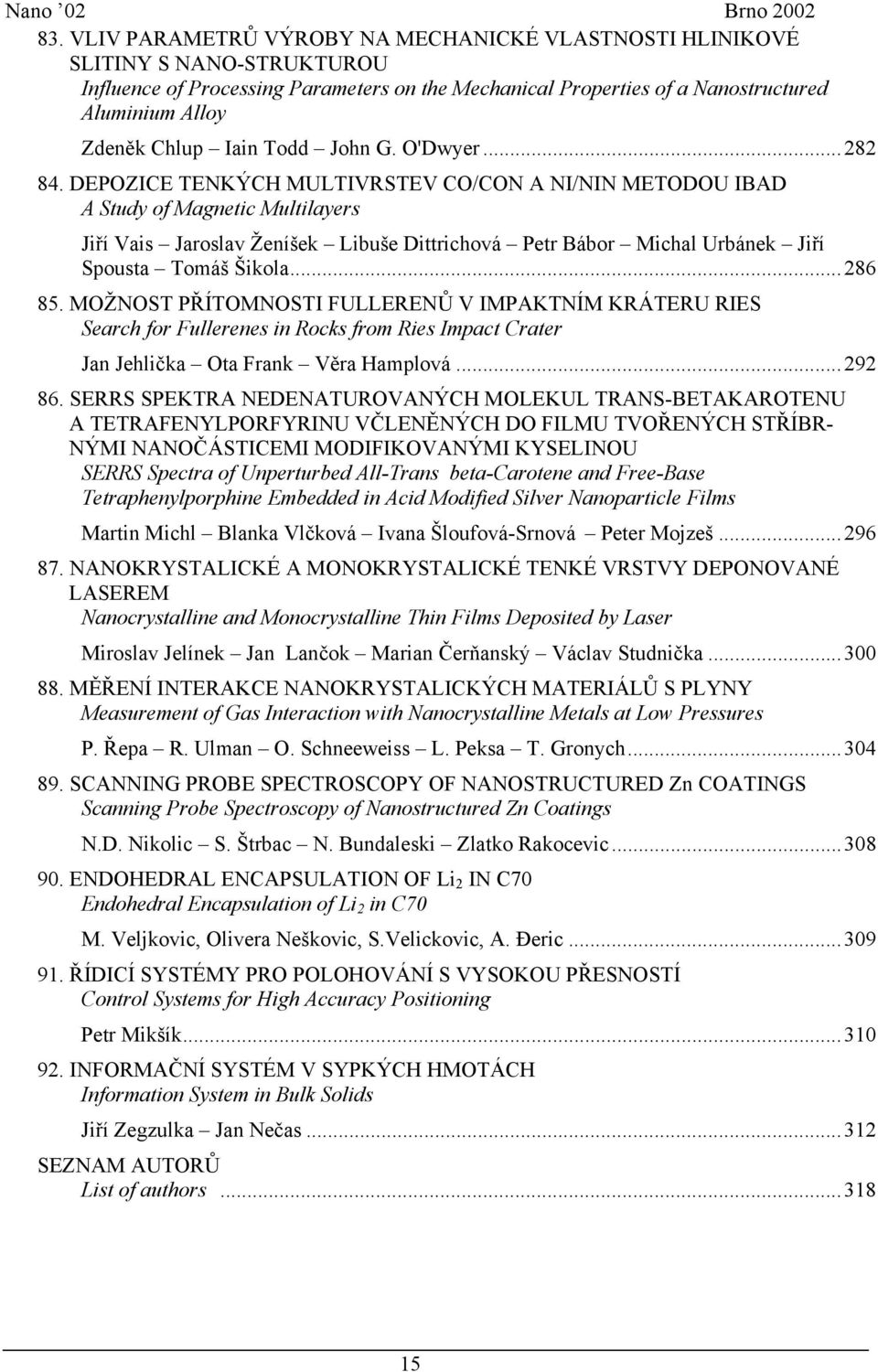 DEPOZICE TENKÝCH MULTIVRSTEV CO/CON A NI/NIN METODOU IBAD A Study of Magnetic Multilayers Jiří Vais Jaroslav Ženíšek Libuše Dittrichová Petr Bábor Michal Urbánek Jiří Spousta Tomáš Šikola...286 85.