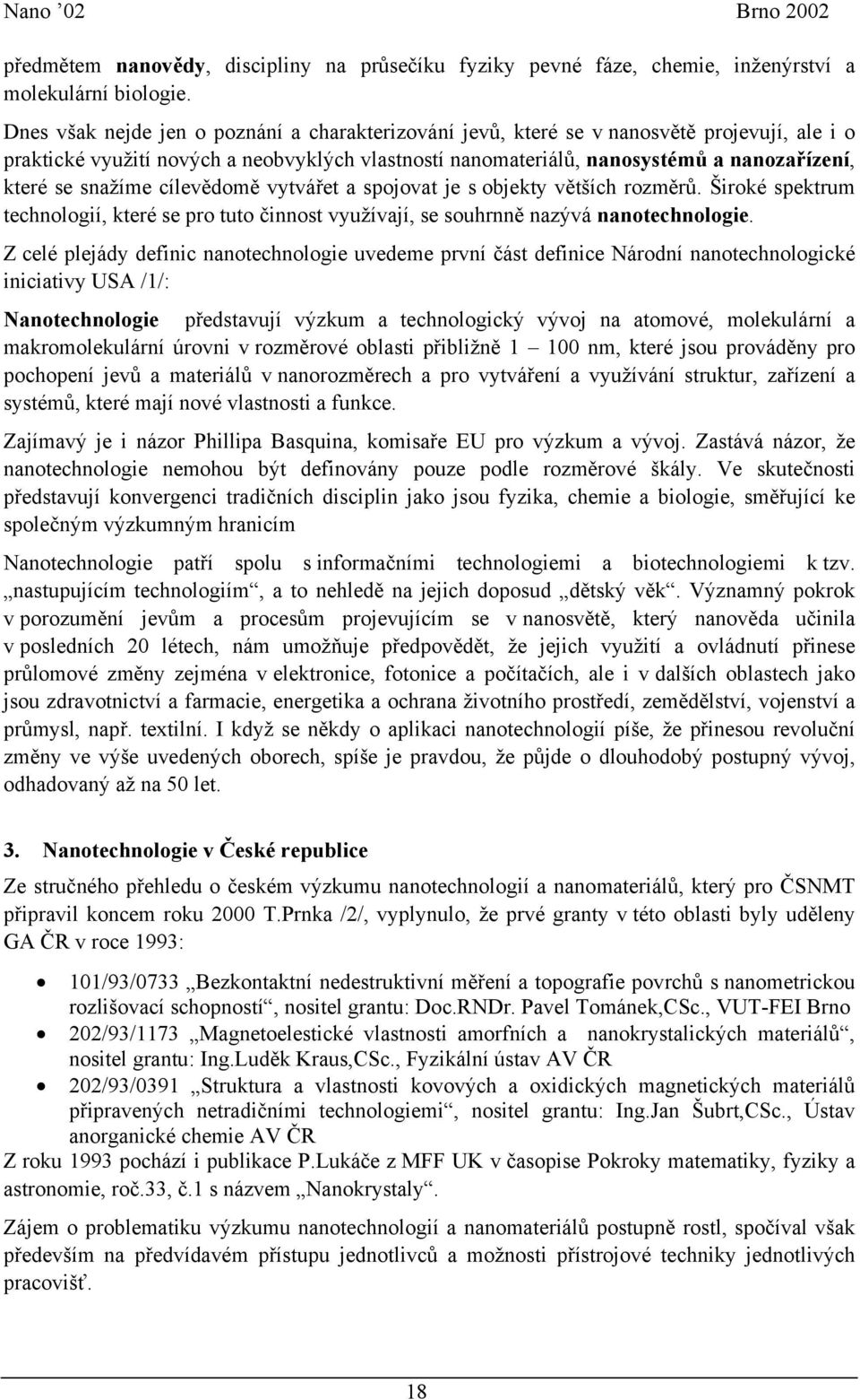 snažíme cílevědomě vytvářet a spojovat je s objekty větších rozměrů. Široké spektrum technologií, které se pro tuto činnost využívají, se souhrnně nazývá nanotechnologie.