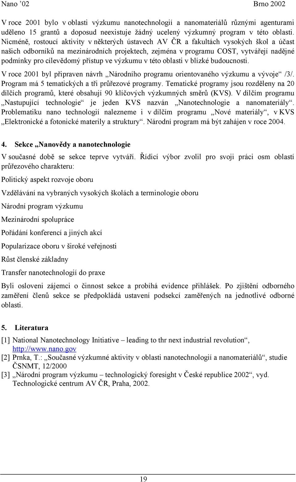 cílevědomý přístup ve výzkumu v této oblasti v blízké budoucnosti. V roce 2001 byl připraven návrh Národního programu orientovaného výzkumu a vývoje /3/.