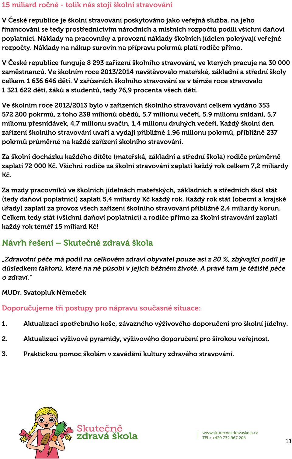 V České republice funguje 8 293 zařízení školního stravování, ve kterých pracuje na 30 000 zaměstnanců. Ve školním roce 2013/2014 navštěvovalo mateřské, základní a střední školy celkem 1 636 646 dětí.