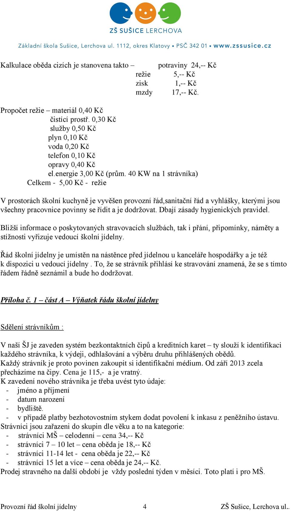 40 KW na 1 strávníka) Celkem - 5,00 Kč - režie V prostorách školní kuchyně je vyvěšen provozní řád,sanitační řád a vyhlášky, kterými jsou všechny pracovnice povinny se řídit a je dodržovat.